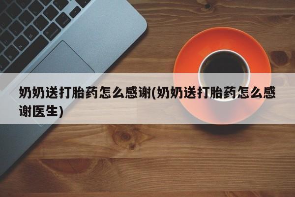 买流产药的微信联系方式奶奶送打胎药怎么感谢(奶奶送打胎药怎么感谢医生)