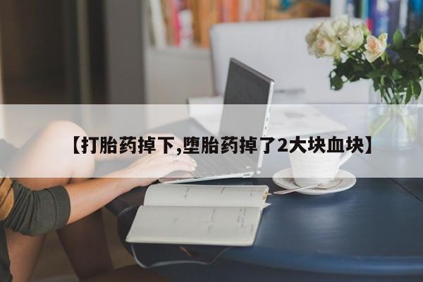 买流产药的微信联系方式【打胎药掉下,堕胎药掉了2大块血块】