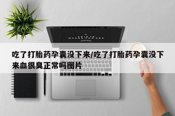 买流产药的微信联系方式吃了打胎药孕囊没下来/吃了打胎药孕囊没下来血很臭正常吗图片
