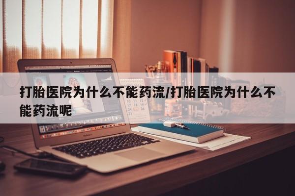 买流产药的微信联系方式打胎医院为什么不能药流/打胎医院为什么不能药流呢