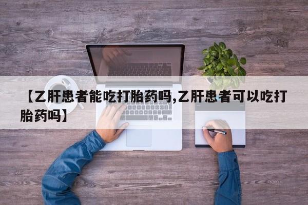 买流产药的微信联系方式【乙肝患者能吃打胎药吗,乙肝患者可以吃打胎药吗】