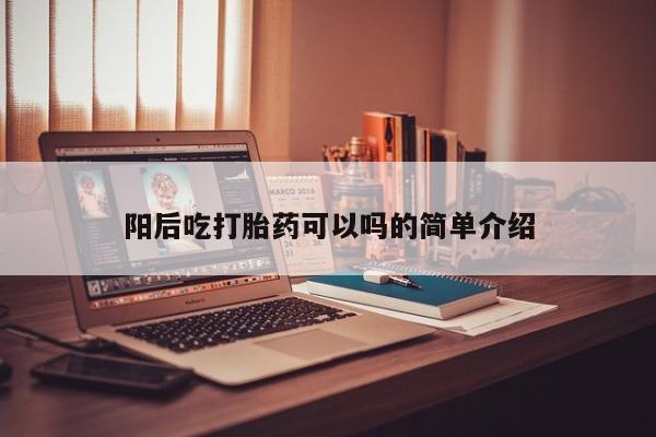 买流产药的微信联系方式阳后吃打胎药可以吗的简单介绍