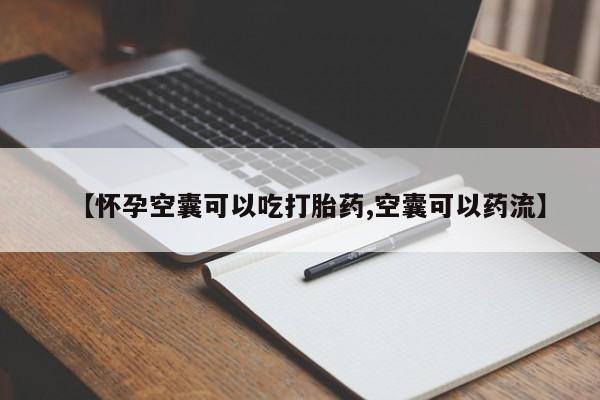 买流产药的微信联系方式【怀孕空囊可以吃打胎药,空囊可以药流】