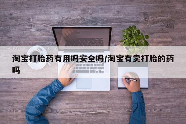 买流产药的微信联系方式淘宝打胎药有用吗安全吗/淘宝有卖打胎的药吗