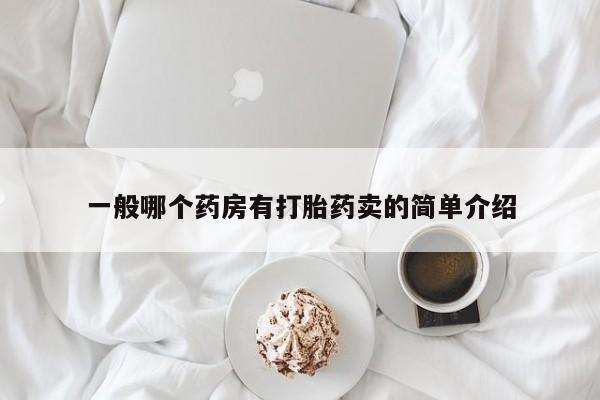 买流产药的微信联系方式一般哪个药房有打胎药卖的简单介绍