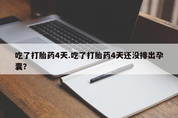 买流产药的微信联系方式吃了打胎药4天.吃了打胎药4天还没排出孕囊？