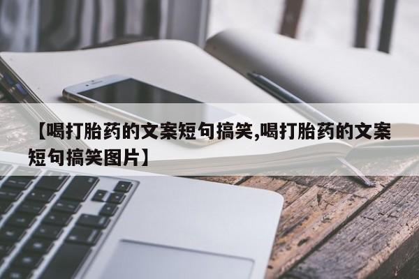 买流产药的微信联系方式【喝打胎药的文案短句搞笑,喝打胎药的文案短句搞笑图片】