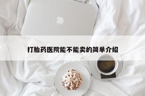 买流产药的微信联系方式打胎药医院能不能卖的简单介绍