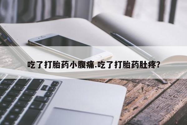 买流产药的微信联系方式吃了打胎药小腹痛.吃了打胎药肚疼？