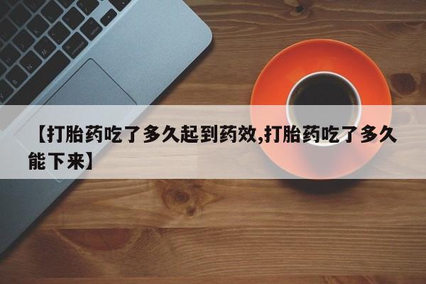 买流产药的微信联系方式【打胎药吃了多久起到药效,打胎药吃了多久能下来】