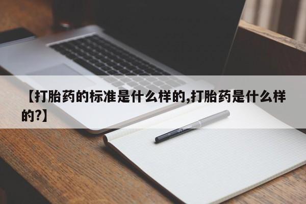 买流产药的微信联系方式【打胎药的标准是什么样的,打胎药是什么样的?】