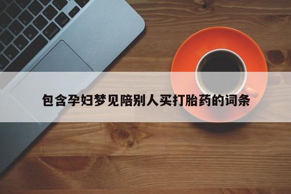 买流产药的微信联系方式包含孕妇梦见陪别人买打胎药的词条