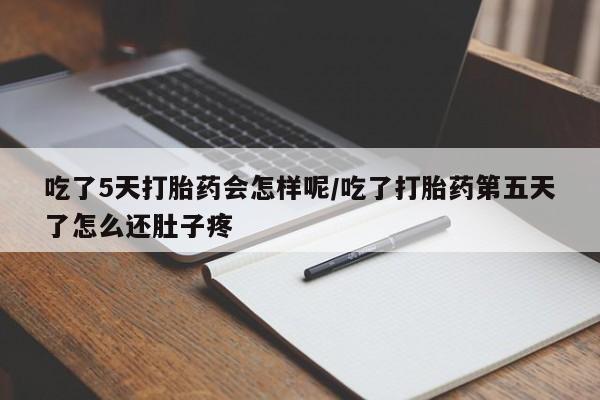 买流产药的微信联系方式吃了5天打胎药会怎样呢/吃了打胎药第五天了怎么还肚子疼