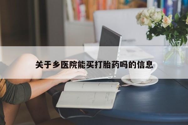 买流产药的微信联系方式关于乡医院能买打胎药吗的信息