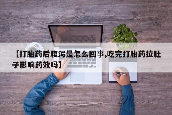 买流产药的微信联系方式【打胎药后腹泻是怎么回事,吃完打胎药拉肚子影响药效吗】