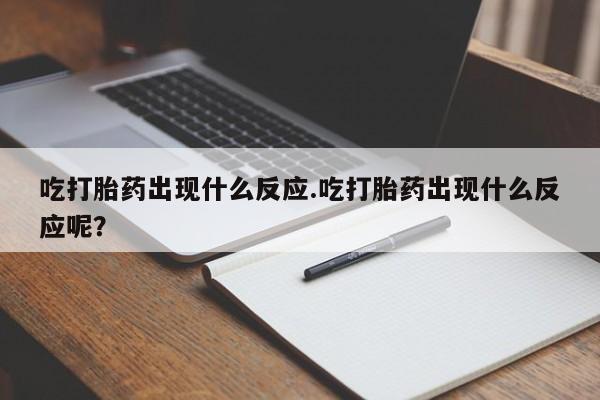 买流产药的微信联系方式吃打胎药出现什么反应.吃打胎药出现什么反应呢？