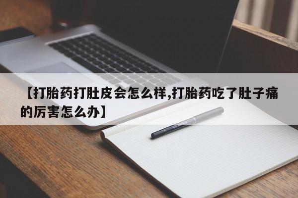 买流产药的微信联系方式【打胎药打肚皮会怎么样,打胎药吃了肚子痛的厉害怎么办】